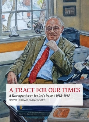 A Tract for Our Times: A Retrospective on Joe Lee's Ireland 1912-1985 by Nyhan Grey, Miriam