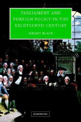 Parliament and Foreign Policy in the Eighteenth Century by Black, Jeremy