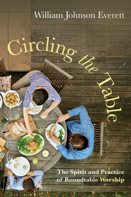 Circling the Table: The Spirit and Practice of Roundtable Worship by Everett, William Johnson
