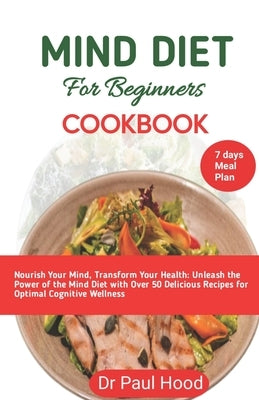 mind diet cookbook for beginners: Nourish Your Mind, Transform Your Health: Unleash the Power of the Mind Diet with Delicious Recipes for Optimal Cogn by Hood, Paul