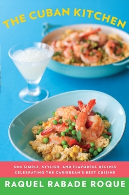 The Cuban Kitchen: 500 Simple, Stylish, and Flavorful Recipes Celebrating the Caribbean's Best Cuisine: A Cookbook by Roque, Raquel Rabade