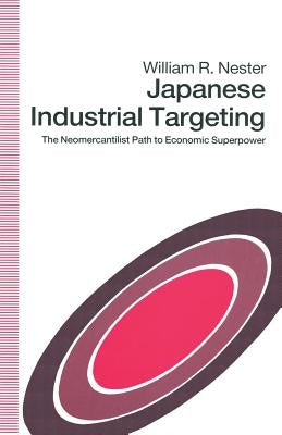 Japanese Industrial Targeting: The Neomercantilist Path to Economic Superpower by Nester, William R.