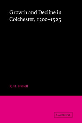 Growth and Decline in Colchester, 1300-1525 by Britnell, R. H.