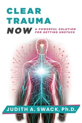 Clear Trauma Now: A Powerful Solution for Getting Unstuck by Swack, Judith A.