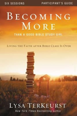 Becoming More Than a Good Bible Study Girl: Living the Faith After Bible Class Is Over by TerKeurst, Lysa
