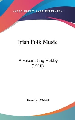 Irish Folk Music: A Fascinating Hobby (1910) by O'Neill, Francis