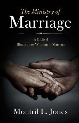 The Ministry of Marriage: A Biblical Blueprint to Winning in Marriage by Jones, Montril L.