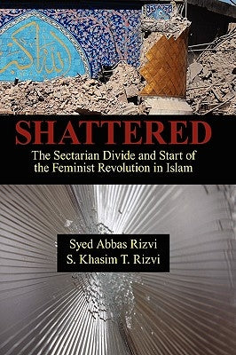Shattered: The Sectarian Divide and Start of the Feminist Revolution in Islam by Rizvi, Syed