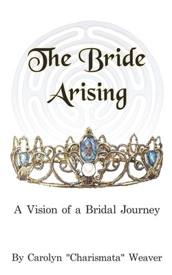 The Bride Arising: A Vision of a Bridal Journey by Kayadoe, Judith