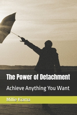 The Power of Detachment: Achieve Anything You Want by Kiama, Millie
