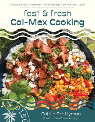 Fast and Fresh Cal-Mex Cooking: Simple, Flavorful Weeknight Dinner Recipes from the West Coast by Prettyman, Caitlin