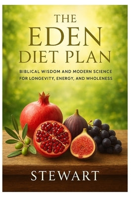 The Eden Diet Plan: Biblical Wisdom and Modern Science for Longevity, Energy, and Wholeness by K, Stewart