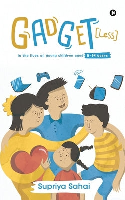 Gadget [Less]: In the lives of young children aged 0-14 years by Supriya Sahai