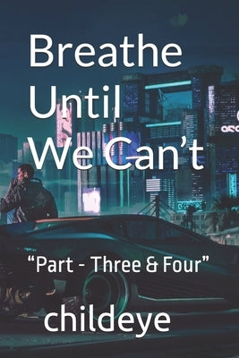 Breathe Until We Can't: "Part - Three & Four" by Childeye