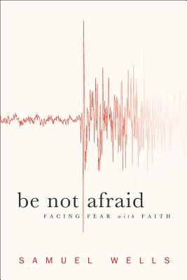 Be Not Afraid: Facing Fear with Faith by Wells, Samuel
