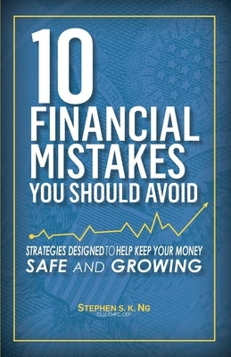 10 Financial Mistakes You Should Avoid: Strategies Designed to Help Keep Your Money Safe and Growing by Ng, Stephen S. K.