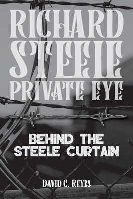 Richard Steel Private Eye: Behind the Steele Curtain: Behind by Reyes, David C.