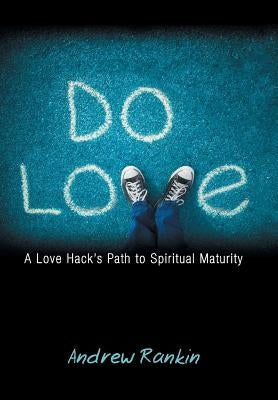 Do Love: A Love Hack's Path to Spiritual Maturity by Rankin, Andrew