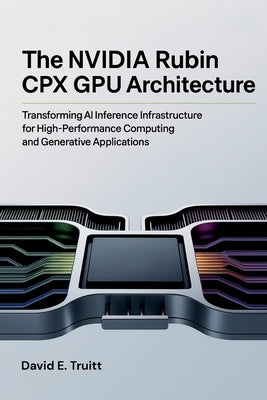 The NVIDIA Rubin CPX GPU Architecture: Transforming AI Inference Infrastructure for High-Performance Computing and Generative Applications by Truitt, David E.