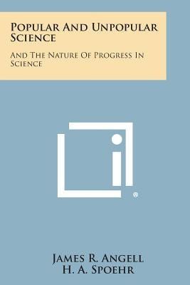 Popular and Unpopular Science: And the Nature of Progress in Science by Angell, James R.