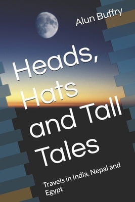 Heads, Hats and Tall Tales: Travels in India, Nepal and Egypt by Buffry, Alun