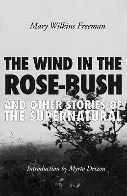 The Wind in the Rose-Bush: And Other Stories of the Supernatural by Wilkins Freeman, Mary