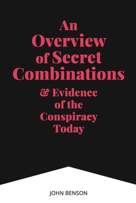 An Overview of Secret Combinations & Evidence of the Conspiracy Today by Benson, John