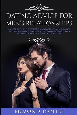 Dating Advice for Men's Relationships: Master the art of seduction and attract women like a real man (and not like a pick up artist) managing your rel by Dantes, Edmond