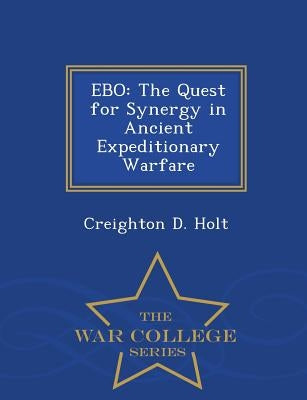 Ebo: The Quest for Synergy in Ancient Expeditionary Warfare - War College Series by Holt, Creighton D.