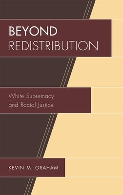 Beyond Redistribution: White Supremacy and Racial Justice by Graham, Kevin M.