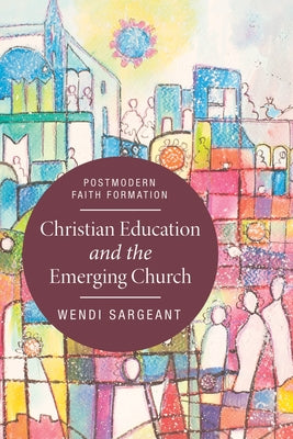 Christian Education and the Emerging Church by Sargeant, Wendi