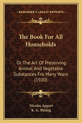 The Book For All Households: Or The Art Of Preserving Animal And Vegetable Substances Fro Many Years (1920) by Appert, Nicolas