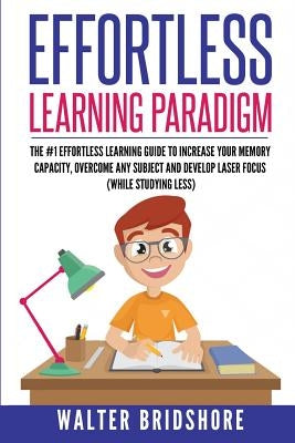 Effortless Learning Paradigm: The #1 Effortless Learning Guide To Increase Your Memory Capacity, Overcome Any Subject And Develop Laser Sharp Focus by Bridshore, Walter