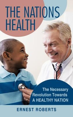 The Nations Health: The Necessary Revolution Towards a Healthy Nation by Roberts, Ernest