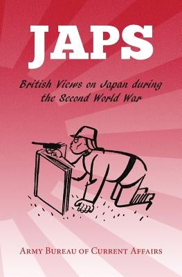 Japs: British Views on Japan during the Second World War by Army Bureau of Current Affairs