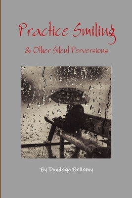 Practice Smiling & Other Silent Perversions by Bellamy, Dondago, Jr.
