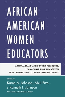African American Women Educators: A Critical Examination of Their Pedagogies, Educational Ideas, and Activism from the Nineteenth to the Mid-twentieth by Johnson, Karen A.