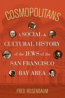 Cosmopolitans: A Social and Cultural History of the Jews of the San Francisco Bay Area by Rosenbaum, Fred