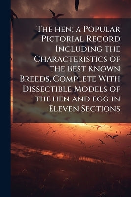 The hen; a Popular Pictorial Record Including the Characteristics of the Best Known Breeds, Complete With Dissectible Models of the hen and egg in Ele by Anonymous