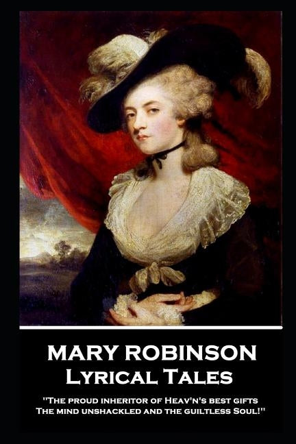 Mary Robinson - Lyrical Tales: 'The proud inheritor of Heav's's best gifts, The mind unshackled and the guiltless soul'' by Robinson, Mary