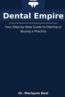 Dental Empire: Your Step-by-Step Guide to Owning or Buying a Practice by Best, Marlayna