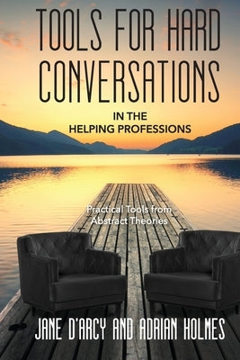 Tools for Hard Conversations in the Helping Professions: Practical Tools from Abstract Theories by D'Arcy, Jane