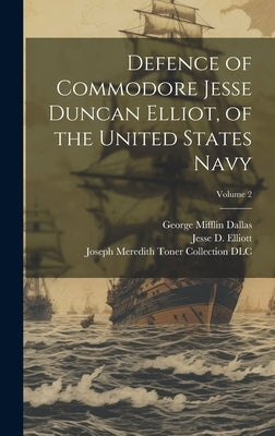 Defence of Commodore Jesse Duncan Elliot, of the United States Navy; Volume 2 by Dallas, George Mifflin
