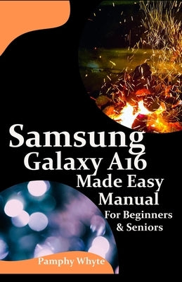 Samsung Galaxy A16 Made Easy Manual For Beginners Seniors: Your Complete Step by Step Handbook for Effortless Mastery - From Setup to Advanced Tips & by Whyte, Pamphy