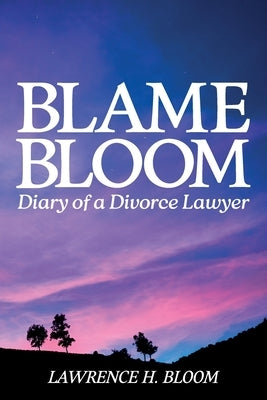 Blame Bloom, Diary of a Divorce Lawyer by H. Bloom, Lawrence