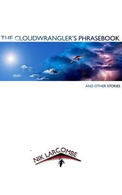 The Cloudwrangler's Phrasebook and Other Stories by Larcombe, Nik