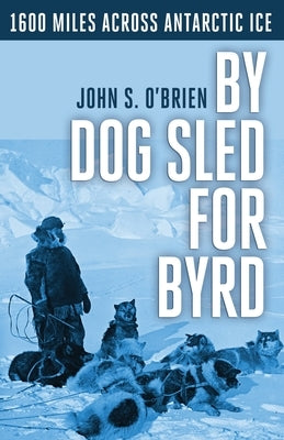 By Dog Sled for Byrd: 1600 Miles Across Antarctic Ice by O'Brien, John S.