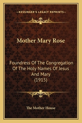 Mother Mary Rose: Foundress of the Congregation of the Holy Names of Jesus Andfoundress of the Congregation of the Holy Names of Jesus a by The Mother House