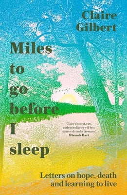 Miles to Go Before I Sleep: Letters on Hope, Death and Learning to Live by Gilbert, Claire