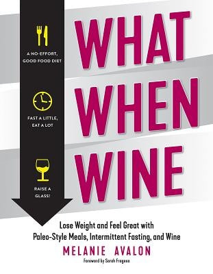 What When Wine: Lose Weight and Feel Great with Paleo-Style Meals, Intermittent Fasting, and Wine by Avalon, Melanie